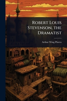Robert Louis Stevenson, the Dramatist by Pinero, Arthur Wing