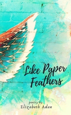 Like Paper Feathers by Adan, Elizabeth