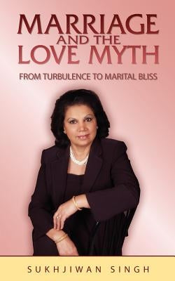 Marriage and the Love Myth: From Turbulence To Marital Bliss by Singh, Sukhjiwan