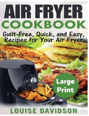 Air Fryer Cookbook ***Large Print Edition***: Guilt-Free, Quick and Easy, Recipes for Your Air Fryer by Davidson, Louise