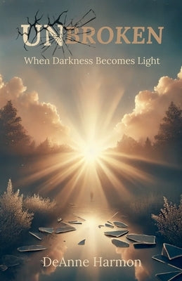 Unbroken: When Darkness Becomes Light by Harmon, Deanne