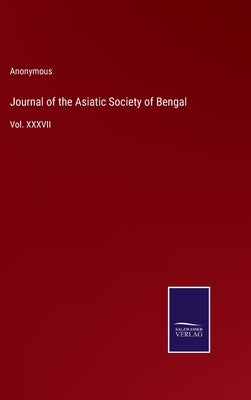 Journal of the Asiatic Society of Bengal: Vol. XXXVII by Anonymous