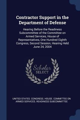 Contractor Support in the Department of Defense: Hearing Before the Readiness Subcommittee of the Committee on Armed Services, House of Representative by United States Congress House Committe