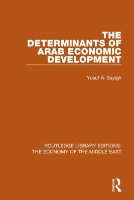 The Determinants of Arab Economic Development (Rle Economy of Middle East) by Sayigh, Yusuf