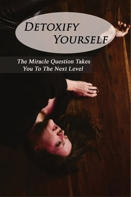 Detoxify Yourself: The Miracle Question Takes You To The Next Level: How To Manage A Narcissist by Manatt, Leonore