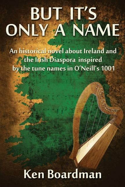 But It's Only A Name: An historical novel about Ireland and the Irish Diaspora inspired by the tune names in O'Neill's 1001 by Boardman, Ken