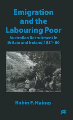 Emigration and the Labouring Poor: Australian Recruitment in Britain and Ireland, 1831-60 by Haines, Robin F.