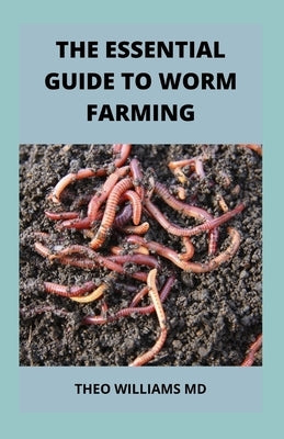 The Essential Guide to Worm Farming: All You Need To Know About Composting System Of Worm Farming by Williams, Theo
