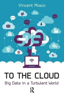 To the Cloud: Big Data in a Turbulent World by Mosco, Vincent