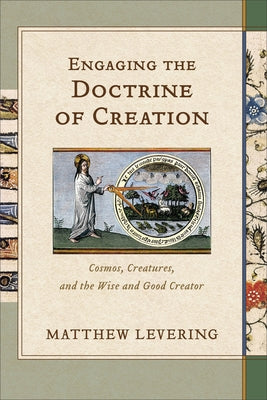 Engaging the Doctrine of Creation: Cosmos, Creatures, and the Wise and Good Creator by Levering, Matthew