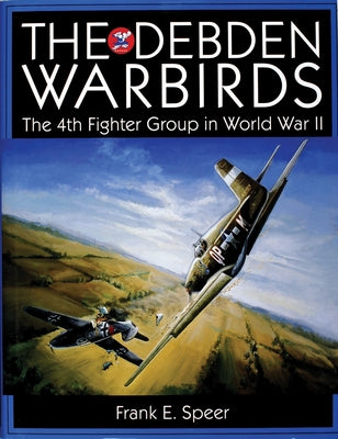 The Debden Warbirds: The 4th Fighter Group in World War II by Speer, Frank E.