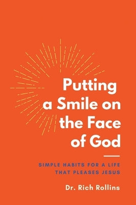 Putting a Smile on the Face of God: Simple Habits for a Life that Pleases Jesus by Rollins, Rich