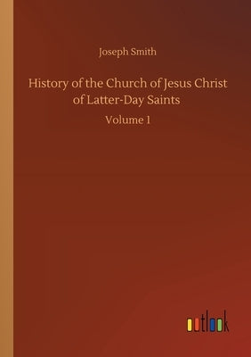 History of the Church of Jesus Christ of Latter-Day Saints: Volume 1 by Smith, Joseph