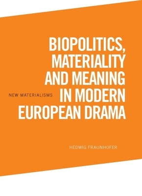 Biopolitics, Materiality and Meaning in Modern European Drama by Fraunhofer, Hedwig