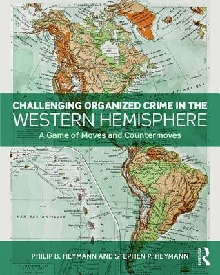 Challenging Organized Crime in the Western Hemisphere: A Game of Moves and Countermoves by Heymann, Philip B.
