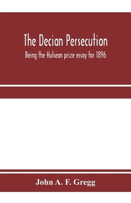 The Decian persecution; being the Hulsean prize essay for 1896 by A. F. Gregg, John