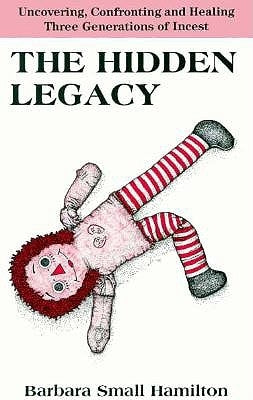 The Hidden Legacy: Uncovering, Confronting, and Healing Three Generations of Incest by Hamilton, Barbara Small