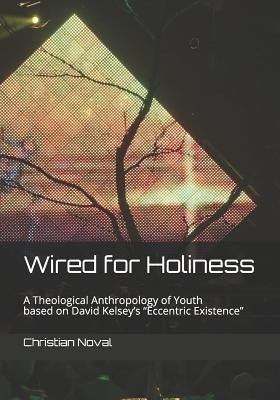 Wired for Holiness: A Theological Anthropology of Youth Based on David Kelsey's "eccentric Existence" by Noval Std, Christian