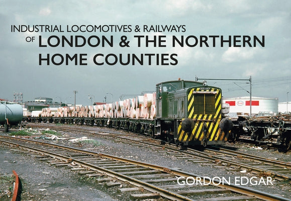 Industrial Locomotives & Railways of London & the Northern Home Counties by Edgar, Gordon