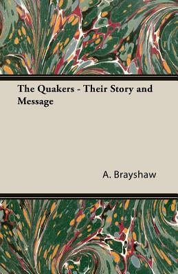The Quakers - Their Story and Message by Brayshaw, A. Neave