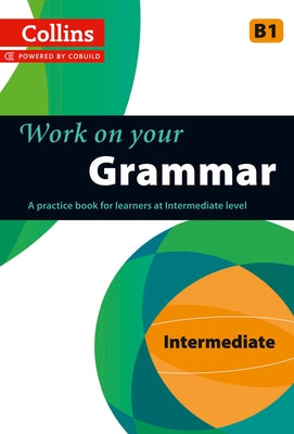 Work on Your Grammar: A Practice Book for Learners at Intermediate Level by Collins Uk
