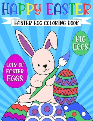 Happy Easter Egg Coloring Book: For Kids Ages 4-8 Funny Bunny Rabbit, Big Eggs Cute Basket Gift for Girls and Boys 1-4, 3-5 by D E Jenks