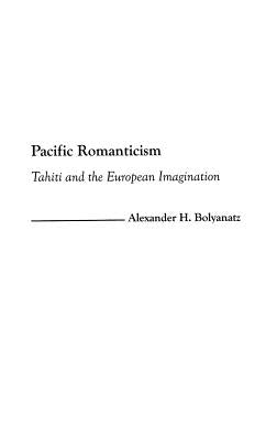 Pacific Romanticism: Tahiti and the European Imagination by Bolyanatz, Alexander H.