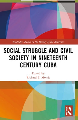 Social Struggle and Civil Society in Nineteenth Century Cuba by Morris, Richard E.