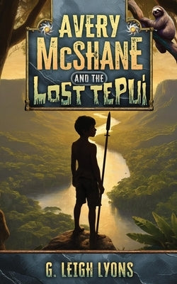 Avery McShane and the Lost Tepui (Book 2) by Lyons, G. Leigh