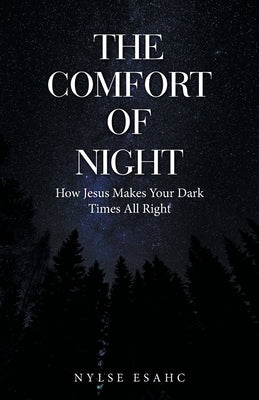 The Comfort of Night: How Jesus Makes Your Dark Times All Right by Esahc, Nylse