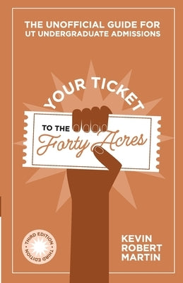 Your Ticket to the Forty Acres: The Unofficial Guide for UT Undergraduate Admissions by Martin, Kevin Robert