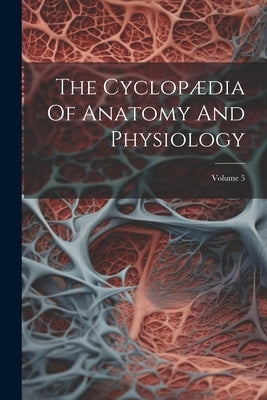 The Cyclopædia Of Anatomy And Physiology; Volume 5 by Anonymous