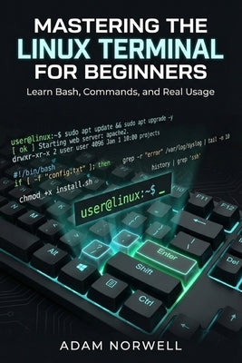 Mastering the Linux Terminal for Beginners: Learn Bash, Commands, and Real Usage by Norwell, Adam