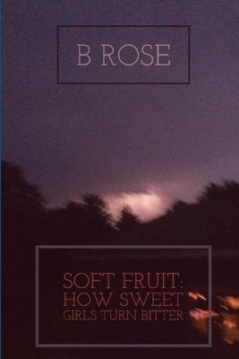 Soft Fruit: How Sweet Girls Turn Bitter by Hendricks, B. Rose