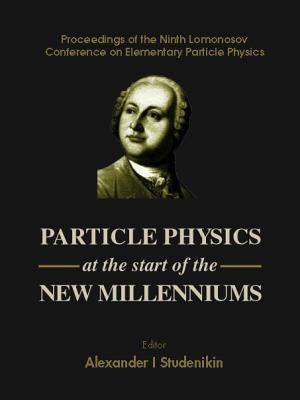 Particle Physics at the Start of the New Millenniums, Procs of the Ninth Lomonosov Conf on Elementary Particle Physics by Studenikin, Alexander I.
