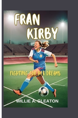 Fran Kirby: Fighting For Her Dreams by A. Gleaton, Willie