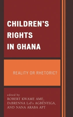 Children's Rights in Ghana: Reality or Rhetoric? by Ame, Robert Kwame