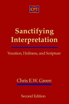 Sanctifying Interpretation: Vocation, Holiness, and Scripture by Green, Chris E. W.