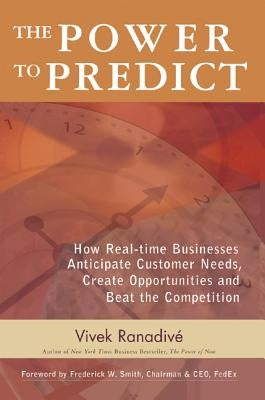 The Power to Predict: How Real-Time Businesses Anticipate Customer Needs, Create Opportunities, and Beat the Competition by Ranadive, Vivek
