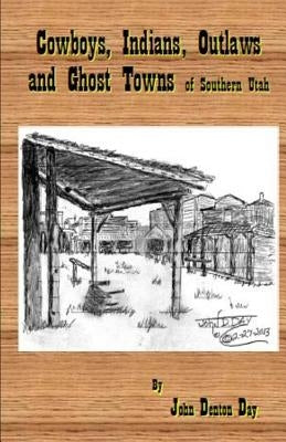 Cowboys, Indians, Outlaws and Ghost Towns of Southern Utah by Day, John Denton