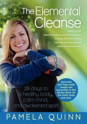 The Elemental Cleanse: 28 days to a healthy body, calm mind and awakened spirit by Quinn, Pamela