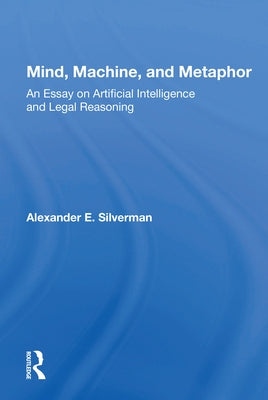 Mind, Machine, and Metaphor: An Essay on Artificial Intelligence and Legal Reasoning by Silverman, Alexander E.