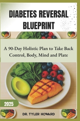 Diabetes Reversal Blueprint: A 90-Day Holistic Plan to Take Back Control, Body, Mind and Plate by Howard, Tyler