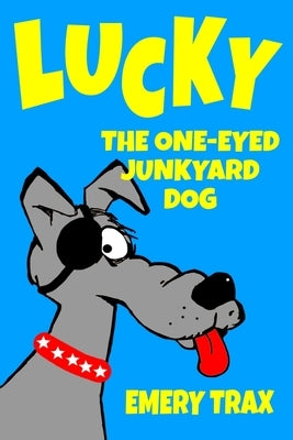 Lucky the One-Eyed Junkyard Dog: A Beginning Readers Chapter Book (Chapter Books for Kids, Age 8 and Up) by Trax, Emery