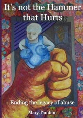 It's Not the Hammer that Hurts: Ending the legacy of abuse by Tambini, Mary