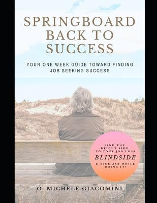 Springboard Back to Success: Your One Week Guide Toward Finding Job Seeking Success by Giacomini, O. Michele