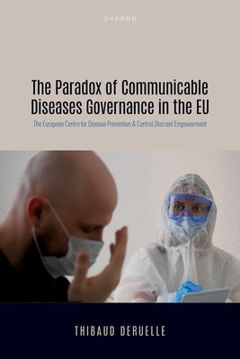 The Paradox of Communicable Diseases Governance in the EU: The European Centre for Disease Prevention and Control Discreet Empowerment by Deruelle, Thibaud