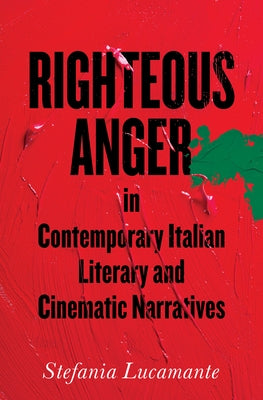 Righteous Anger in Contemporary Italian Literary and Cinematic Narratives by Lucamante, Stefania