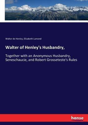 Walter of Henley's Husbandry,: Together with an Anonymous Husbandry, Seneschaucie, and Robert Grosseteste's Rules by Henley, Walter De