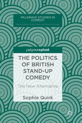 The Politics of British Stand-Up Comedy: The New Alternative by Quirk, Sophie